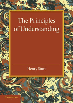 The Principles of Understanding : An Introduction to Logic from the Standpoint of Personal Idealism