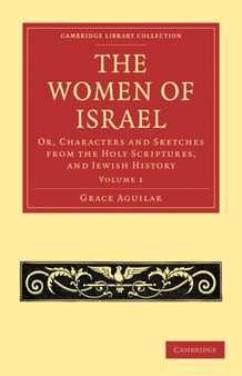 The Women of Israel: Volume 1 : Or, Characters and Sketches from the Holy Scriptures, and Jewish History