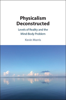 Physicalism Deconstructed : Levels of Reality and the Mind-Body Problem