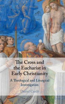 The Cross and the Eucharist in Early Christianity : A Theological and Liturgical Investigation