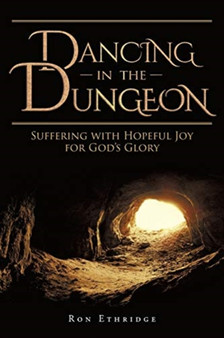 Dancing in the Dungeon : Suffering with Hopeful Joy for God's Glory