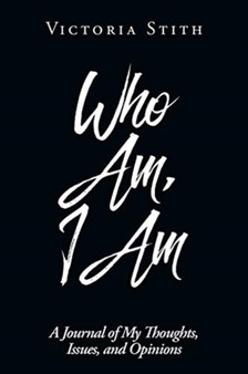 Who Am, I Am : A Journal of My Thoughts, Issues, and Opinions