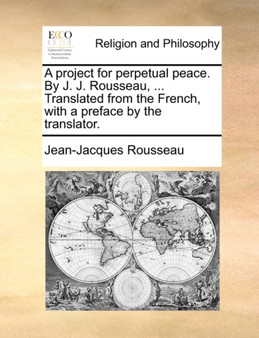 A Project for Perpetual Peace. by J. J. Rousseau, ... Translated from the French, with a Preface by the Translator.