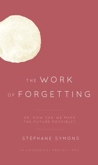 The Work of Forgetting : Or, How Can We Make the Future Possible?