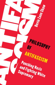 Philosophy of Antifascism : Punching Nazis and Fighting White Supremacy