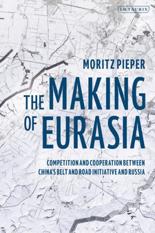 The Making of Eurasia : Competition and Cooperation Between China???s Belt and Road Initiative and Russia