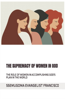THE SUPREMACY OF WOMEN IN GOD : THE ROLE OF WOMEN IN ACCOMPLISHING GOD'S PLAN IN THE WORLD