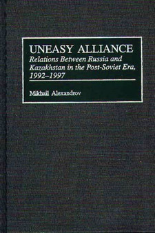 Uneasy Alliance : Relations Between Russia and Kazakhstan in the Post-Soviet Era, 1992-1997