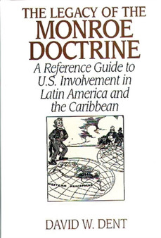 The Legacy of the Monroe Doctrine : A Reference Guide to U.S. Involvement in Latin America and the Caribbean