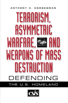 Terrorism, Asymmetric Warfare, and Weapons of Mass Destruction : Defending the U.S. Homeland