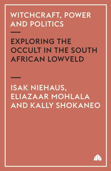 Witchcraft, Power and Politics : Exploring the Occult in the South African Lowveld