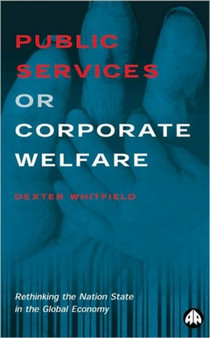 Public Services or Corporate Welfare : Rethinking the Nation State in the Global Economy