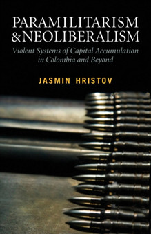 Paramilitarism and Neoliberalism : Violent Systems of Capital Accumulation in Colombia and Beyond