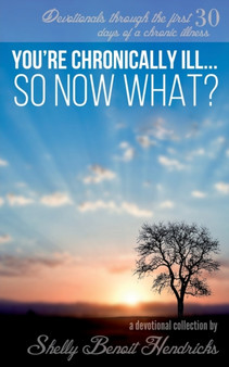 You're Chronically Ill... So Now What? : Devotionals through the first 30 days of a chronic illness