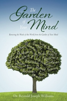 The Garden of Your Mind : Removing the Weeds of this World from the Garden of Your Mind
