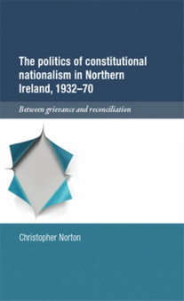 The Politics of Constitutional Nationalism in Northern Ireland, 1932???70 : Between Grievance and Reconciliation