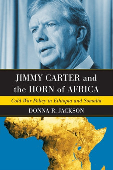 Jimmy Carter and the Horn of Africa : Cold War Policy in Ethiopia and Somalia