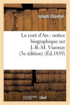 Le Cure d'Ars: Notice Biographique Sur J.-B.-M. Viannay (3e Edition)