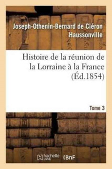 Histoire de la Reunion de la Lorraine A La France. Tome 3