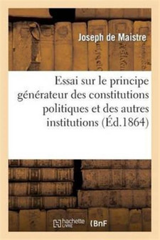 Essai Sur Le Principe Generateur Des Constitutions Politiques Et Des Autres Institutions (Ed.1864) : Humaines