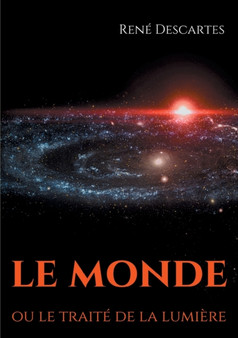 Le Monde ou le traite de la lumiere : le premier ouvrage philosophique de Descartes