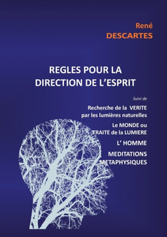 Regles pour la direction de l'esprit suivi de Recherche de la Verite par les lumieres naturelles, le Monde ou Traite de la Lumiere, L'Homme, Meditations Metaphysiques