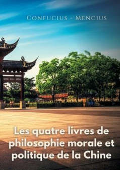 Les quatre livres de philosophie morale et politique de la Chine : Les traites politiques de Confucius et de Mencius