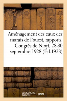 Amenagement Des Eaux Des Marais de l'Ouest, Rapports. Congres de Niort, 28-30 Septembre 1928