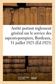 Arrete Du Maire de Bordeaux Portant Reglement General Sur Le Service Des Sapeurs-Pompiers : Circulaire Concernant La Reglementation de l'Usage Des Voies Ouvertes A La Circulation Publique