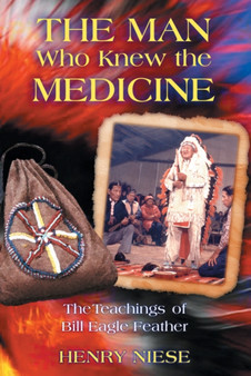 The Man Who Knew the Medicine : The Teachings of Bill Eagle Feather