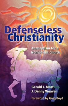 Defenseless Christianity : Anabaptism for a Nonviolent Church
