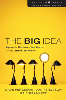 The Big Idea : Aligning the Ministries of Your Church through Creative Collaboration