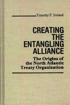Creating the Entangling Alliance : The Origins of the North Atlantic Treaty Organization