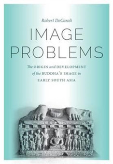 Image Problems : The Origin and Development of the Buddha's Image in Early South Asia