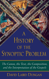 A History of the Synoptic Problem : The Canon, the Text, the Composition, and the Interpretation of the Gospels