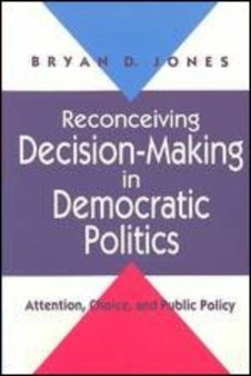 Reconceiving Decision-Making in Democratic Politics : Attention, Choice, and Public Policy