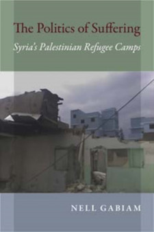 The Politics of Suffering : Syria's Palestinian Refugee Camps