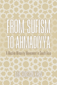 From Sufism to Ahmadiyya : A Muslim Minority Movement in South Asia