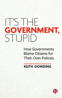 It's the Government, Stupid : How Governments Blame Citizens for Their Own Policies