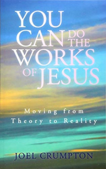 You Can Do the Works of Jesus : Moving from Theory to Reality