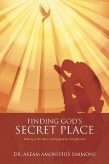 Finding God's Secret Place : Walking in the Power and Light of the Almighty God