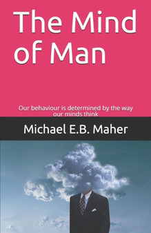 The Mind of Man : Our behaviour is determined by the way our minds think : 4