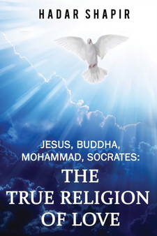 Jesus, Buddha, Mohammad, Socrates : The True Religion of Love 2nd Edition