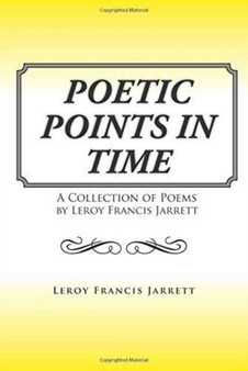 Poetic Points In Time : A Collection of Poems by Leroy Francis Jarrett