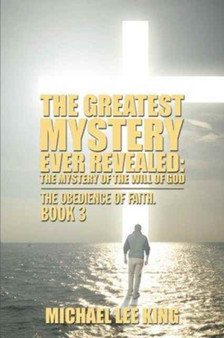 The Greatest Mystery Ever Revealed : The Mystery of the Will of God: The Obedience of Faith. Book 3