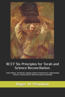RCCF Six Principles for Torah and Science Reconciliation. : review edition. The Recent Complex Creation Framework for understanding science in context. (RCCF) Torah and science reconciled! : 1