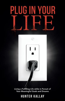 Plug in Your Life : Living a Fulfilling Life while in Pursuit of Your Meaningful Goals and Dreams