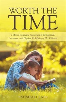 Worth the Time : a Mom's Invaluable Investment in the Spiritual, Emotional, and Physical Well-Being of Her Children