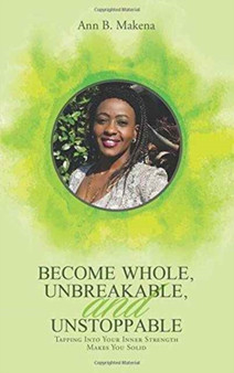 Become Whole, Unbreakable, and Unstoppable : Tapping into Your Inner Strength Makes You Solid