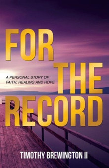 For the Record : A Personal Story of Faith, Healing and Hope